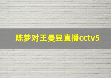 陈梦对王曼昱直播cctv5