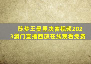 陈梦王曼昱决赛视频2023澳门直播回放在线观看免费