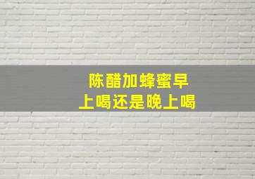 陈醋加蜂蜜早上喝还是晚上喝