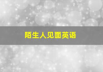 陌生人见面英语