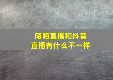 陌陌直播和抖音直播有什么不一样