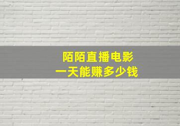 陌陌直播电影一天能赚多少钱