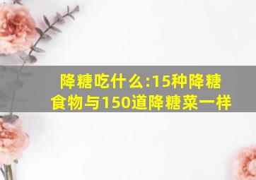 降糖吃什么:15种降糖食物与150道降糖菜一样