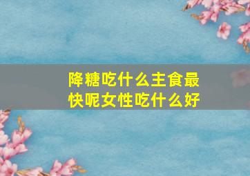 降糖吃什么主食最快呢女性吃什么好