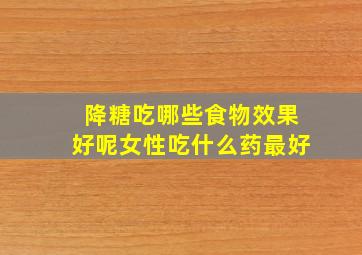 降糖吃哪些食物效果好呢女性吃什么药最好