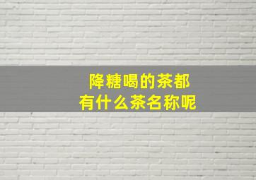 降糖喝的茶都有什么茶名称呢