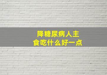 降糖尿病人主食吃什么好一点