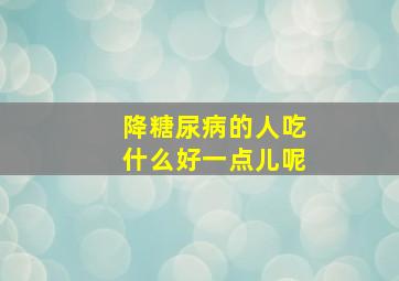 降糖尿病的人吃什么好一点儿呢