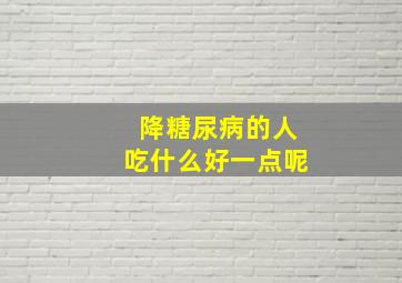 降糖尿病的人吃什么好一点呢