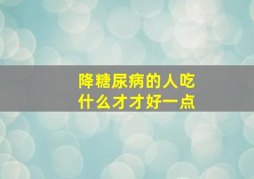 降糖尿病的人吃什么才才好一点