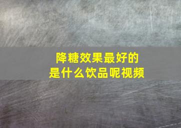 降糖效果最好的是什么饮品呢视频