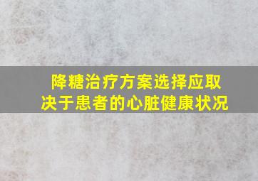 降糖治疗方案选择应取决于患者的心脏健康状况