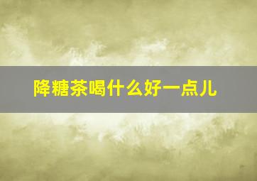 降糖茶喝什么好一点儿