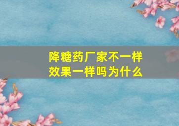 降糖药厂家不一样效果一样吗为什么