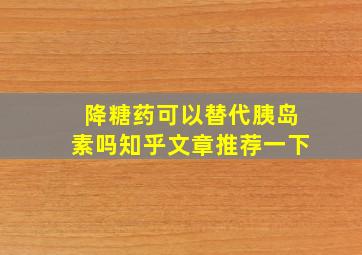 降糖药可以替代胰岛素吗知乎文章推荐一下