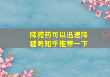 降糖药可以迅速降糖吗知乎推荐一下