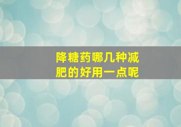 降糖药哪几种减肥的好用一点呢