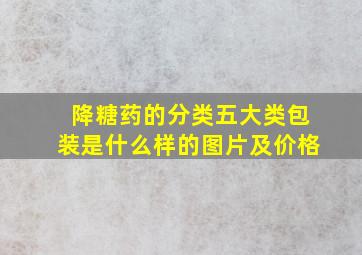 降糖药的分类五大类包装是什么样的图片及价格