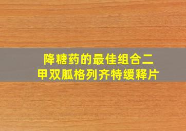 降糖药的最佳组合二甲双胍格列齐特缓释片