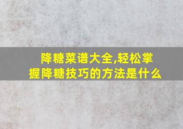 降糖菜谱大全,轻松掌握降糖技巧的方法是什么