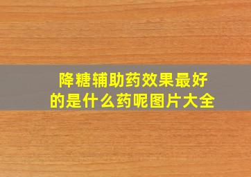 降糖辅助药效果最好的是什么药呢图片大全