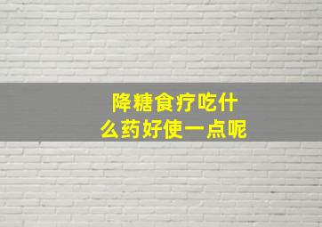 降糖食疗吃什么药好使一点呢