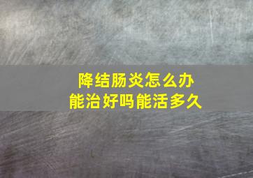 降结肠炎怎么办能治好吗能活多久