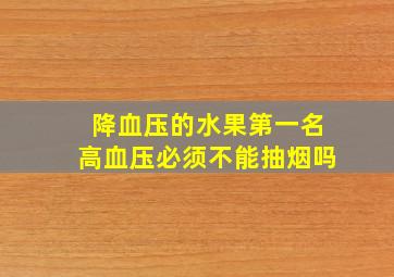 降血压的水果第一名高血压必须不能抽烟吗