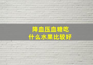 降血压血糖吃什么水果比较好