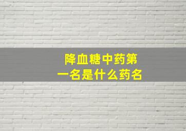 降血糖中药第一名是什么药名