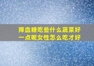 降血糖吃些什么蔬菜好一点呢女性怎么吃才好