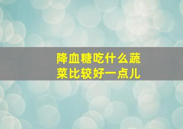 降血糖吃什么蔬菜比较好一点儿