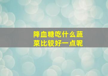 降血糖吃什么蔬菜比较好一点呢