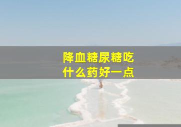 降血糖尿糖吃什么药好一点