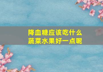 降血糖应该吃什么蔬菜水果好一点呢