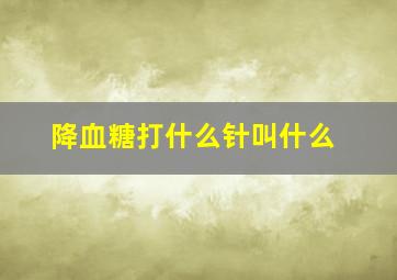 降血糖打什么针叫什么