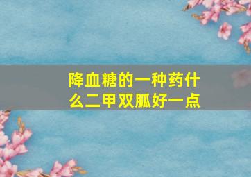 降血糖的一种药什么二甲双胍好一点