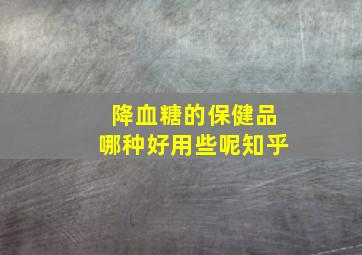 降血糖的保健品哪种好用些呢知乎