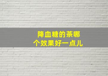 降血糖的茶哪个效果好一点儿