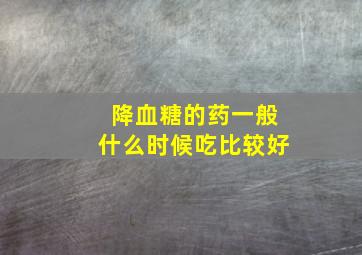 降血糖的药一般什么时候吃比较好