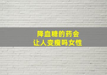 降血糖的药会让人变瘦吗女性