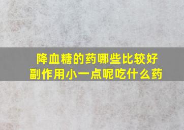 降血糖的药哪些比较好副作用小一点呢吃什么药