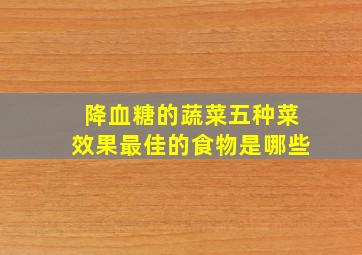 降血糖的蔬菜五种菜效果最佳的食物是哪些