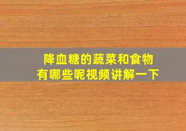 降血糖的蔬菜和食物有哪些呢视频讲解一下