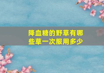 降血糖的野草有哪些草一次服用多少