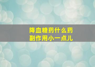 降血糖药什么药副作用小一点儿