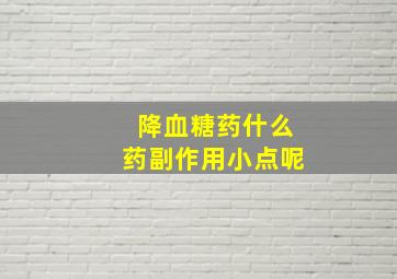 降血糖药什么药副作用小点呢