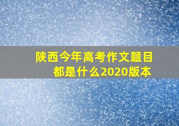 陕西今年高考作文题目都是什么2020版本