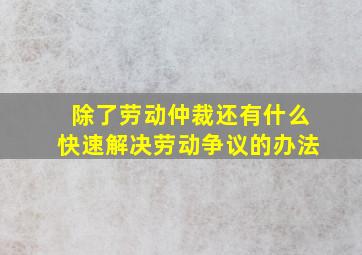 除了劳动仲裁还有什么快速解决劳动争议的办法