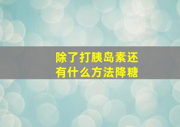 除了打胰岛素还有什么方法降糖